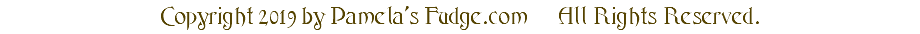 Copyright 2019 by Pamela's Fudge.com All Rights Reserved.